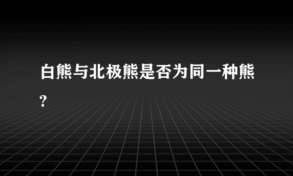 白熊与北极熊是否为同一种熊?