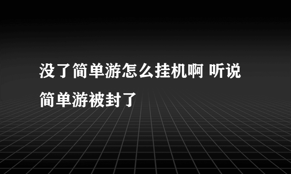 没了简单游怎么挂机啊 听说简单游被封了