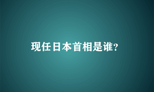 现任日本首相是谁？