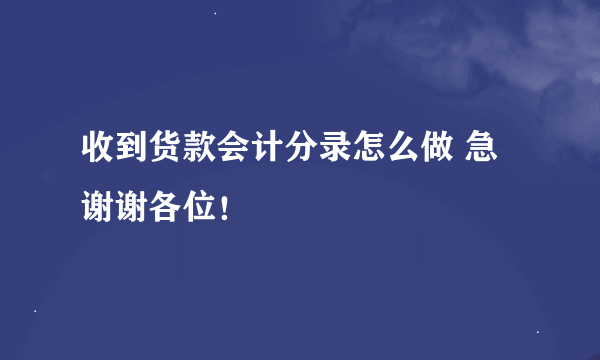 收到货款会计分录怎么做 急 谢谢各位！