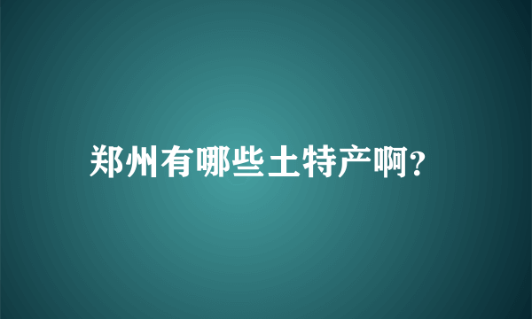 郑州有哪些土特产啊？