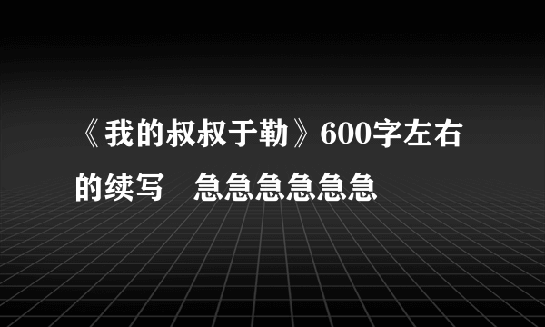 《我的叔叔于勒》600字左右的续写   急急急急急急