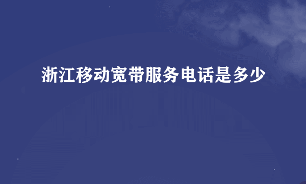 浙江移动宽带服务电话是多少