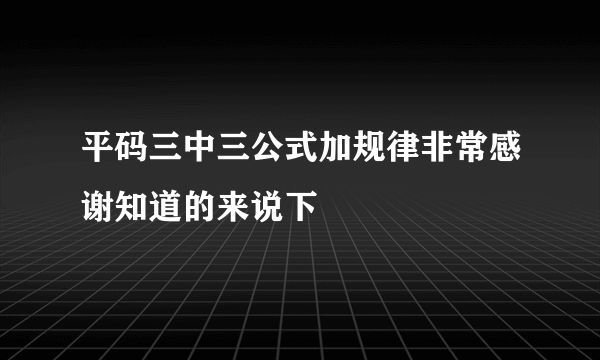 平码三中三公式加规律非常感谢知道的来说下