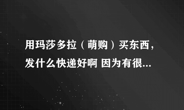 用玛莎多拉（萌购）买东西，发什么快递好啊 因为有很多本子什么的加起来有 3kg吧还有部分手办。求发