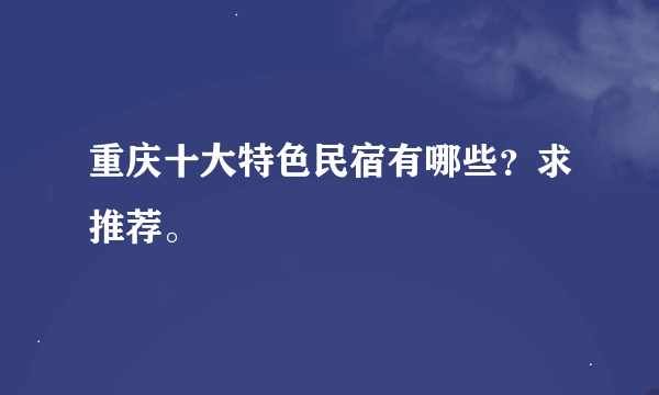 重庆十大特色民宿有哪些？求推荐。