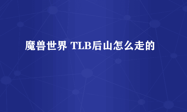 魔兽世界 TLB后山怎么走的