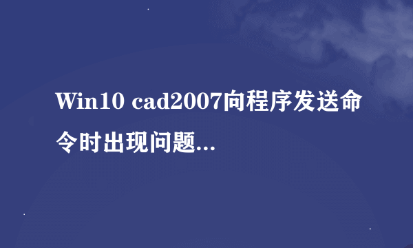 Win10 cad2007向程序发送命令时出现问题怎么解决