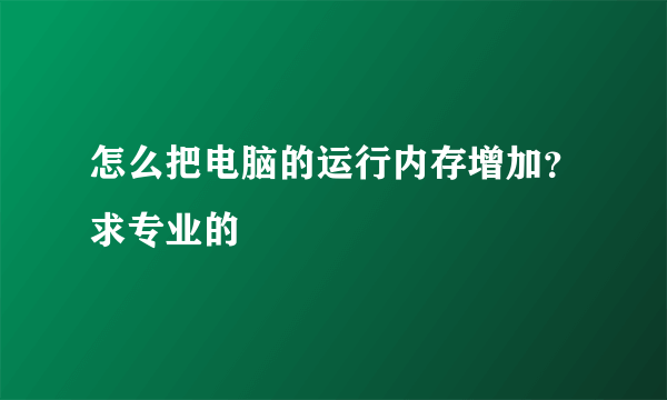 怎么把电脑的运行内存增加？求专业的