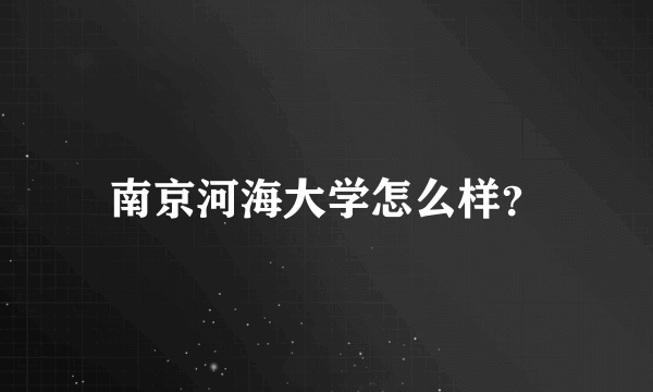 南京河海大学怎么样？