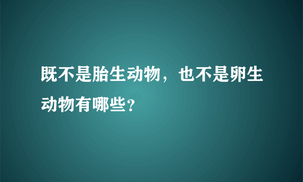 既不是胎生动物，也不是卵生动物有哪些？