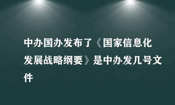 中办国办发布了《国家信息化发展战略纲要》是中办发几号文件