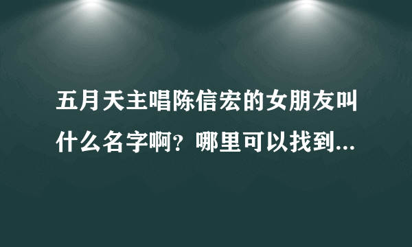 五月天主唱陈信宏的女朋友叫什么名字啊？哪里可以找到她的图片？我已经hold不住了