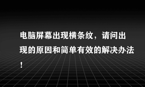 电脑屏幕出现横条纹，请问出现的原因和简单有效的解决办法！