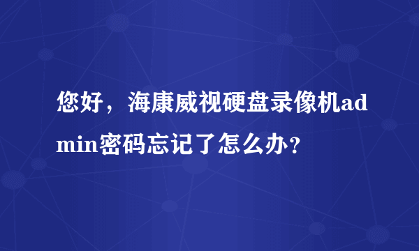 您好，海康威视硬盘录像机admin密码忘记了怎么办？