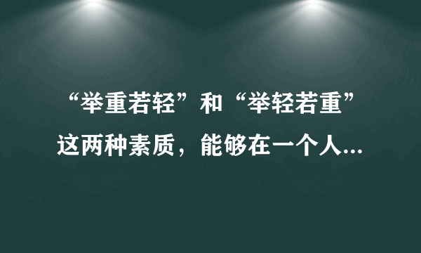 “举重若轻”和“举轻若重”这两种素质，能够在一个人身上兼具吗？