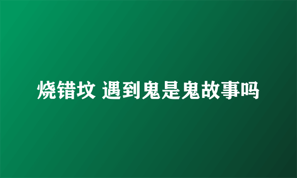 烧错坟 遇到鬼是鬼故事吗