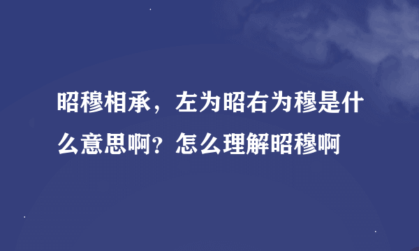 昭穆相承，左为昭右为穆是什么意思啊？怎么理解昭穆啊