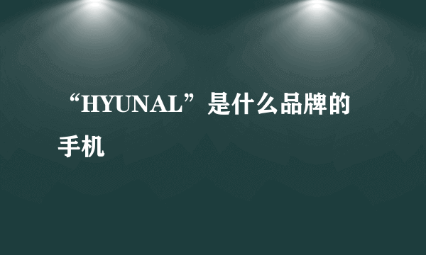 “HYUNAL”是什么品牌的手机