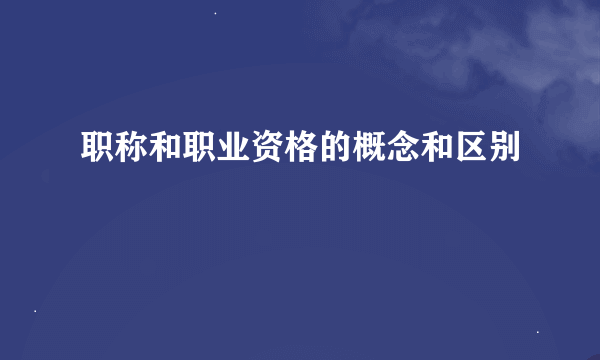 职称和职业资格的概念和区别