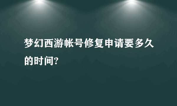 梦幻西游帐号修复申请要多久的时间?