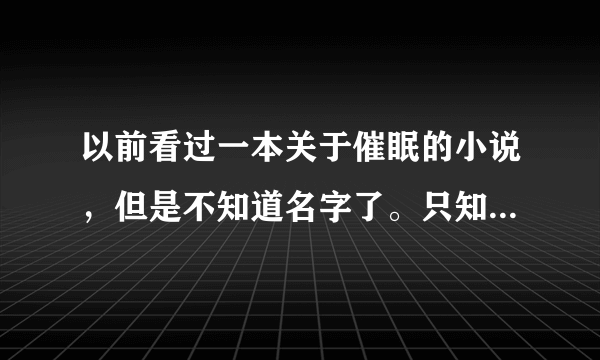 以前看过一本关于催眠的小说，但是不知道名字了。只知道前面一点的内容。如下：