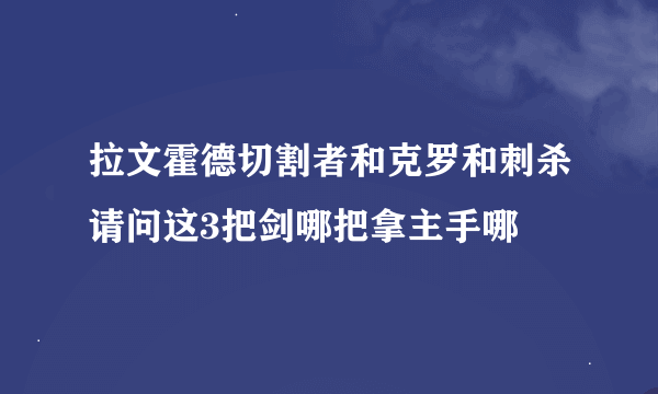 拉文霍德切割者和克罗和刺杀请问这3把剑哪把拿主手哪