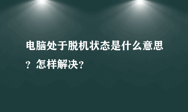 电脑处于脱机状态是什么意思？怎样解决？