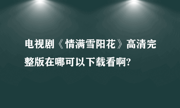 电视剧《情满雪阳花》高清完整版在哪可以下载看啊?