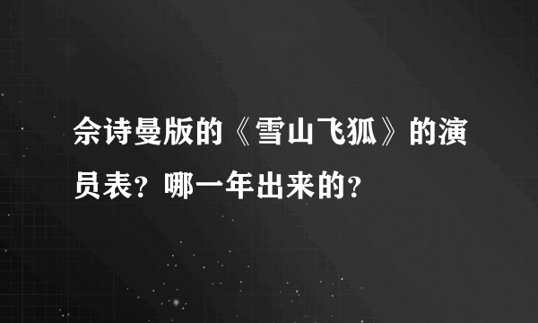 佘诗曼版的《雪山飞狐》的演员表？哪一年出来的？