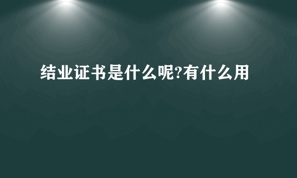 结业证书是什么呢?有什么用