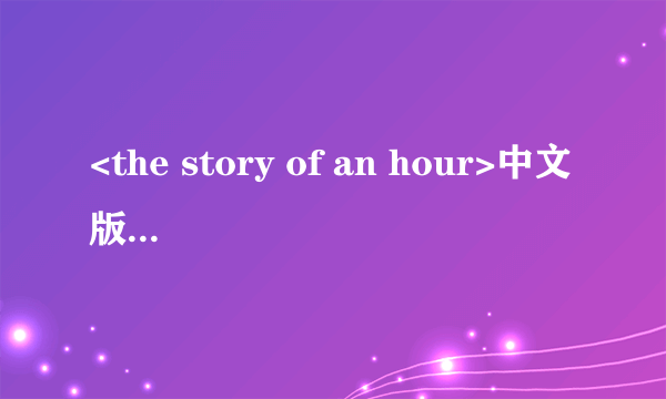 <the story of an hour>中文版....谢谢... ...