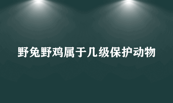 野兔野鸡属于几级保护动物