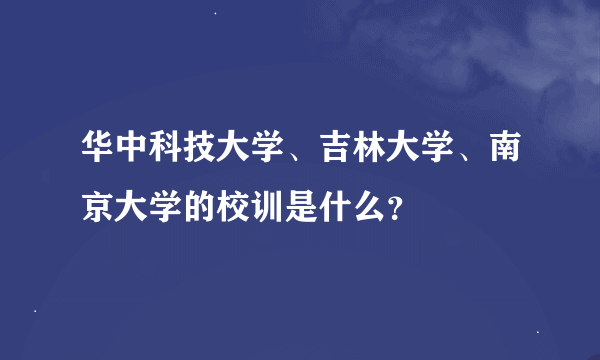 华中科技大学、吉林大学、南京大学的校训是什么？