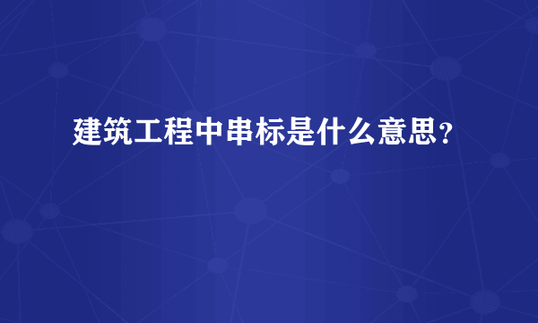 建筑工程中串标是什么意思？