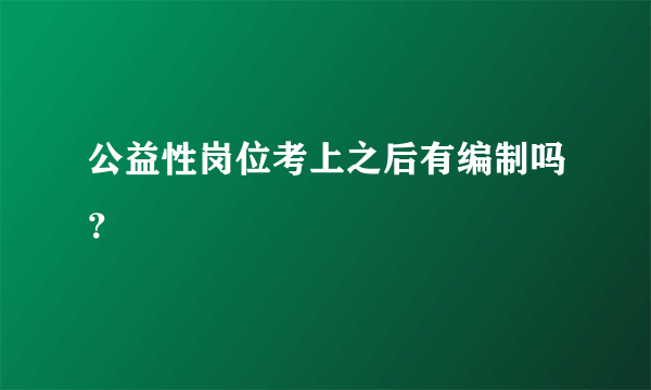 公益性岗位考上之后有编制吗？