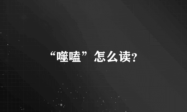 “噬嗑”怎么读？