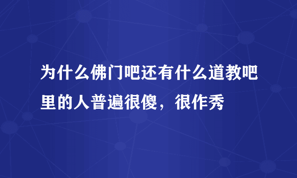 为什么佛门吧还有什么道教吧里的人普遍很傻，很作秀