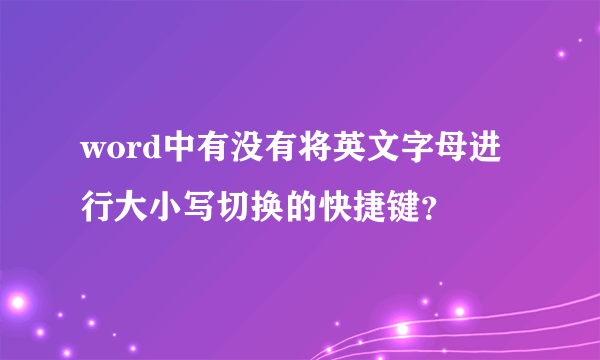 word中有没有将英文字母进行大小写切换的快捷键？