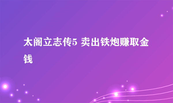 太阁立志传5 卖出铁炮赚取金钱