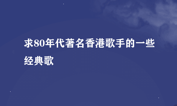 求80年代著名香港歌手的一些经典歌