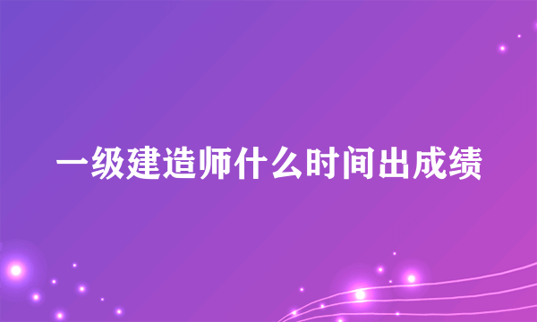 一级建造师什么时间出成绩