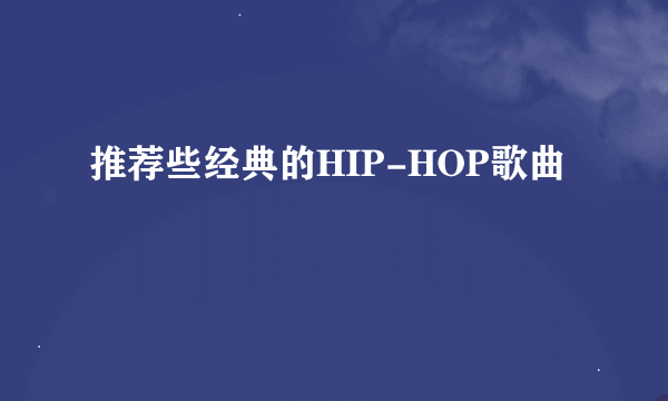 推荐些经典的HIP-HOP歌曲