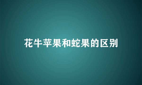 花牛苹果和蛇果的区别