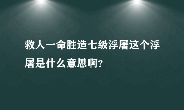 救人一命胜造七级浮屠这个浮屠是什么意思啊？