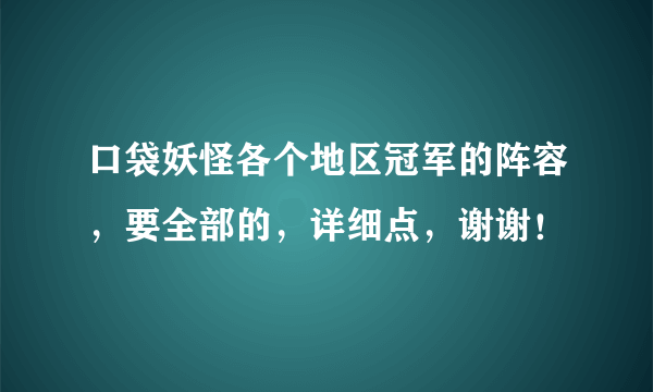 口袋妖怪各个地区冠军的阵容，要全部的，详细点，谢谢！