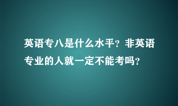 英语专八是什么水平？非英语专业的人就一定不能考吗？