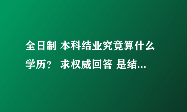 全日制 本科结业究竟算什么学历？ 求权威回答 是结业。。最好有根据