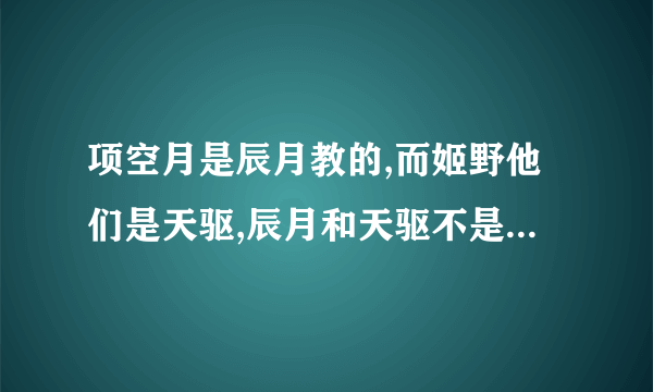 项空月是辰月教的,而姬野他们是天驱,辰月和天驱不是对立的吗?那他们怎么混到一块去了?