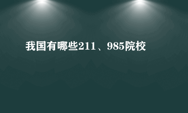 我国有哪些211、985院校